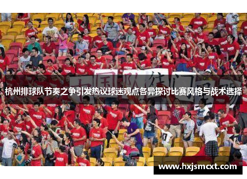 杭州排球队节奏之争引发热议球迷观点各异探讨比赛风格与战术选择