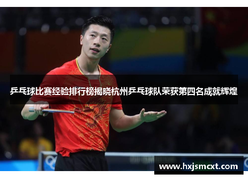 乒乓球比赛经验排行榜揭晓杭州乒乓球队荣获第四名成就辉煌