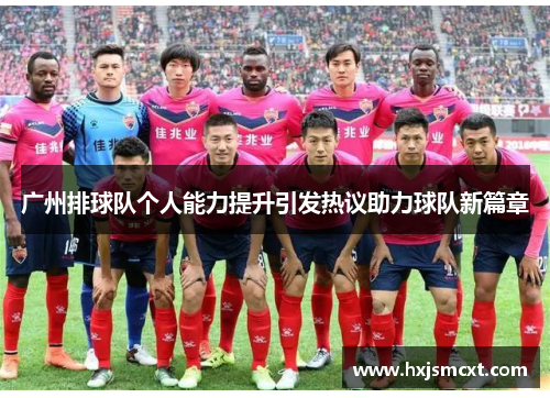 广州排球队个人能力提升引发热议助力球队新篇章