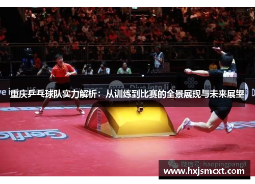 重庆乒乓球队实力解析:从训练到比赛的全景展现与未来展望